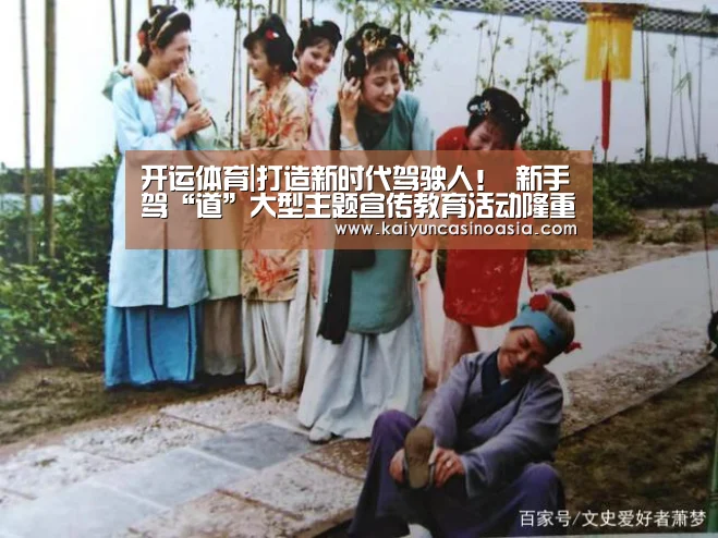 开运体育|打造新时代驾驶人! 新手驾“道”大型主题宣传教育活动隆重举行(图3) 开运体育