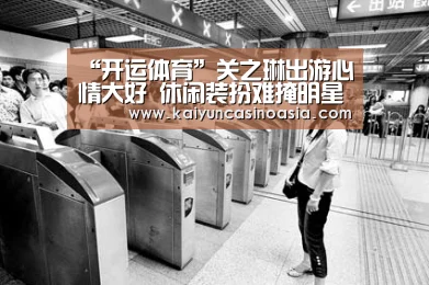“开运体育”关之琳出游心情大好 休闲装扮难掩明星气场(图2) 开运体育