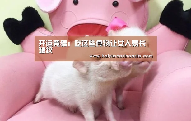 开运竞猜:吃这些食物让女人易长皱纹(图1) 开运直播
